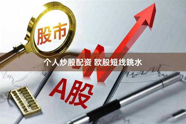 个人炒股配资 欧股短线跳水