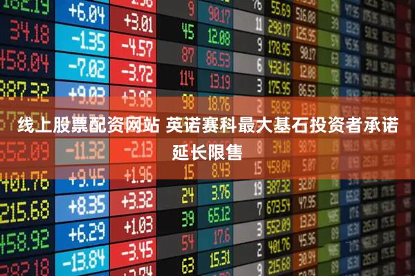 线上股票配资网站 英诺赛科最大基石投资者承诺延长限售