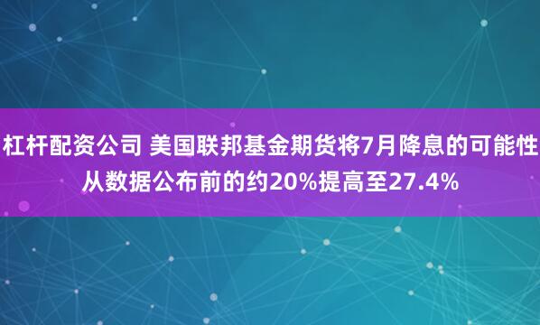 杠杆配资公司 美国联邦基金期货将7月降息的可能性从数据公布前的约20%提高至27.4%