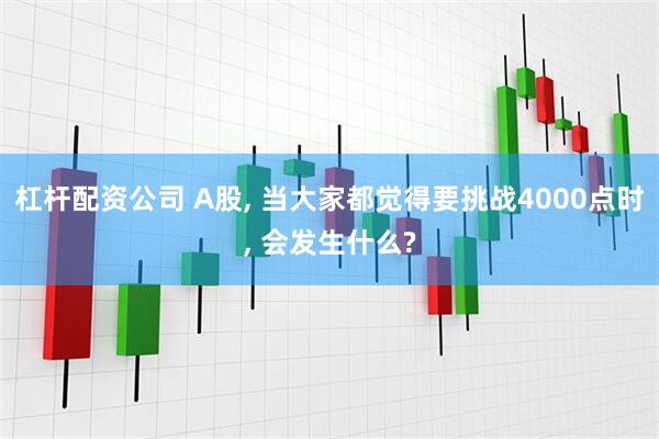 杠杆配资公司 A股, 当大家都觉得要挑战4000点时, 会发生什么?