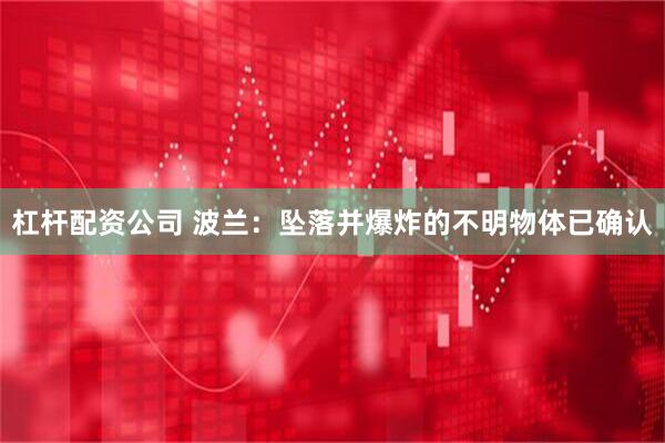 杠杆配资公司 波兰：坠落并爆炸的不明物体已确认