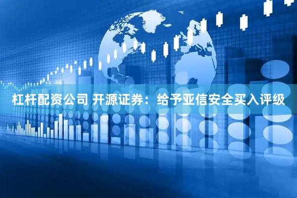 杠杆配资公司 开源证券：给予亚信安全买入评级