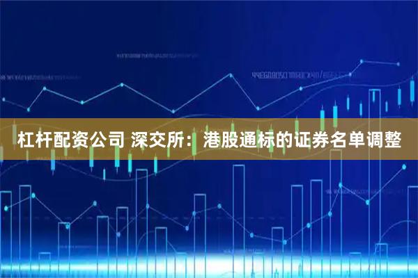 杠杆配资公司 深交所：港股通标的证券名单调整
