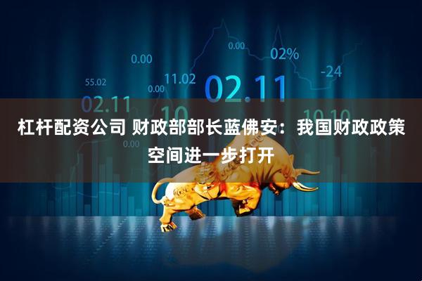 杠杆配资公司 财政部部长蓝佛安：我国财政政策空间进一步打开
