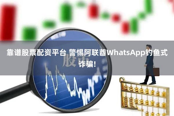 靠谱股票配资平台 警惕阿联酋WhatsApp钓鱼式诈骗!