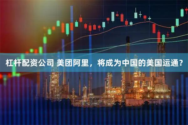 杠杆配资公司 美团阿里，将成为中国的美国运通？
