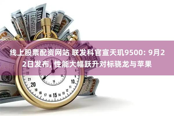 线上股票配资网站 联发科官宣天玑9500: 9月22日发布, 性能大幅跃升对标骁龙与苹果