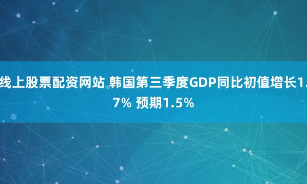 线上股票配资网站 韩国第三季度GDP同比初值增长1.7% 预期1.5%