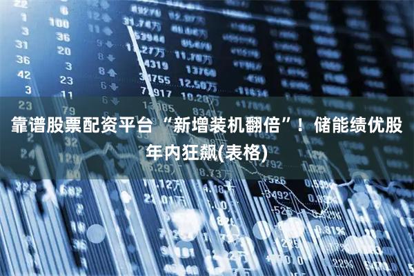 靠谱股票配资平台 “新增装机翻倍”！储能绩优股年内狂飙(表格)