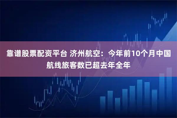 靠谱股票配资平台 济州航空：今年前10个月中国航线旅客数已超去年全年
